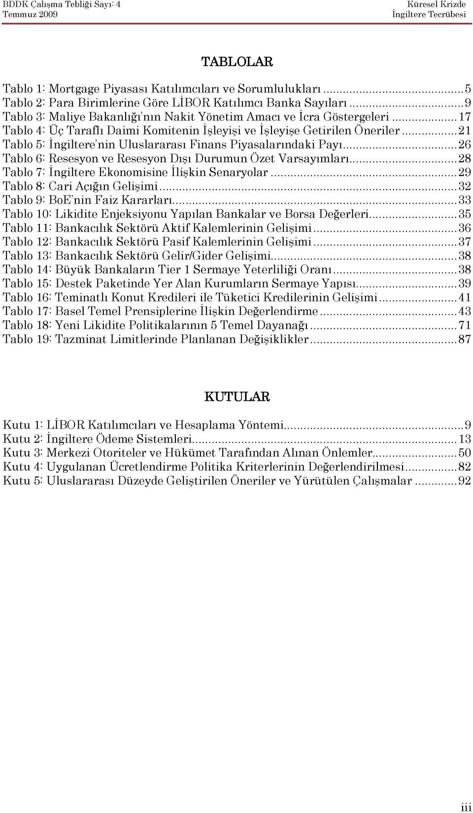 .. 21 Tablo 5: Đngiltere nin Uluslararası Finans Piyasalarındaki Payı... 26 Tablo 6: Resesyon ve Resesyon Dışı Durumun Özet Varsayımları... 28 Tablo 7: Đngiltere Ekonomisine Đlişkin Senaryolar.