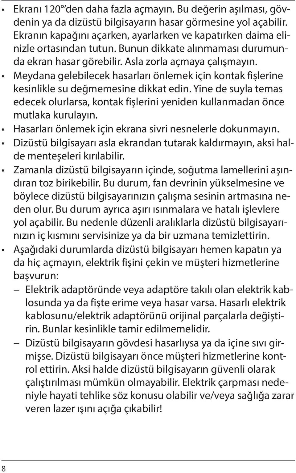 Meydana gelebilecek hasarları önlemek için kontak fişlerine kesinlikle su değmemesine dikkat edin. Yine de suyla temas edecek olurlarsa, kontak fişlerini yeniden kullanmadan önce mutlaka kurulayın.