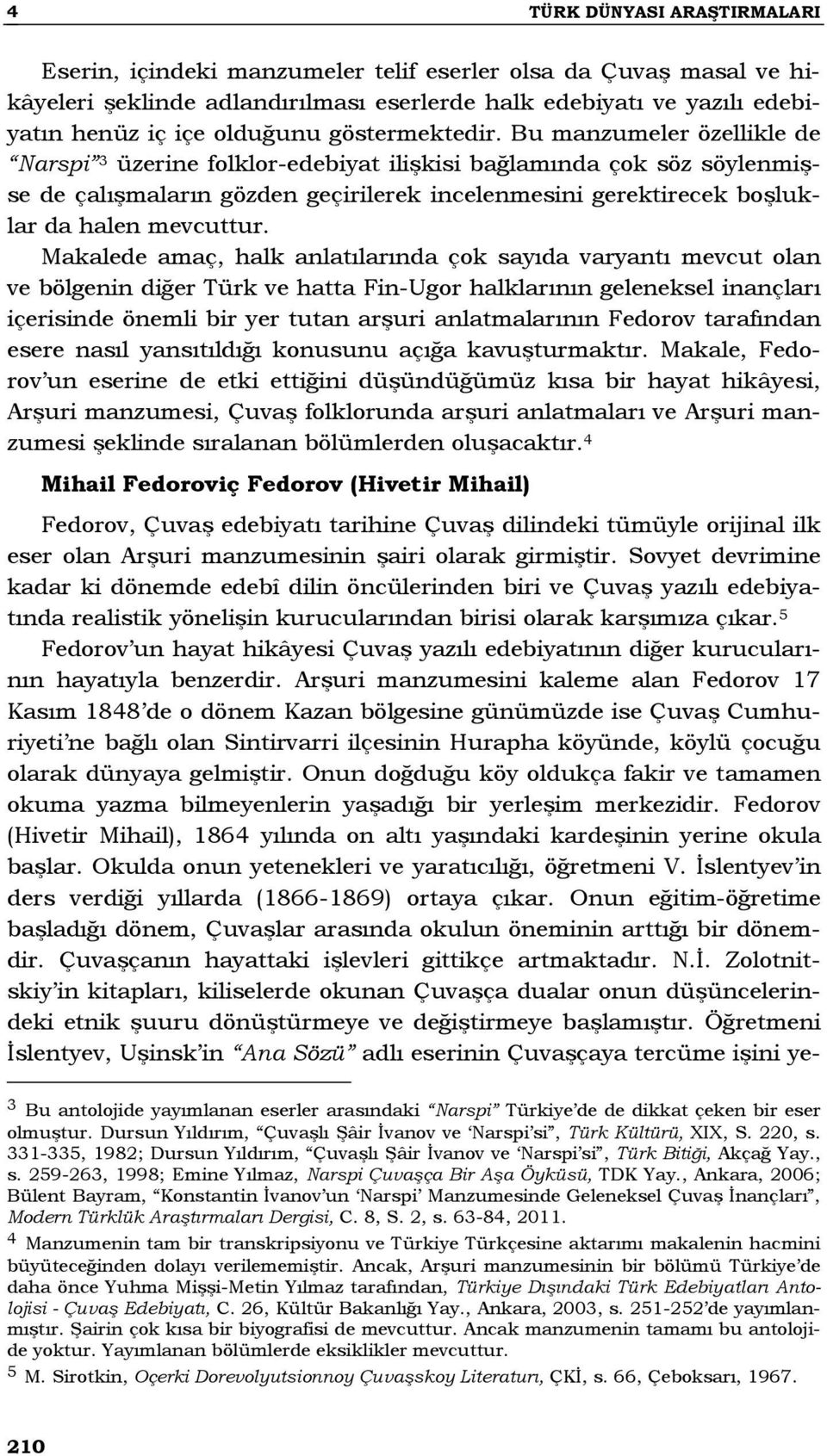 Bu manzumeler özellikle de Narspi 3 üzerine folklor-edebiyat ilişkisi bağlamında çok söz söylenmişse de çalışmaların gözden geçirilerek incelenmesini gerektirecek boşluklar da halen mevcuttur.