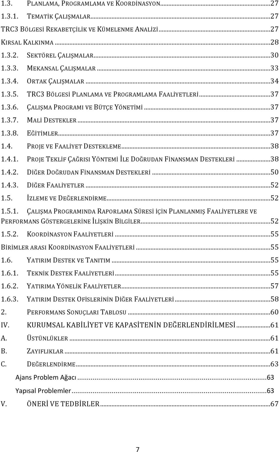 ..38 1.4.1. PROJE TEKLİF ÇAĞRISI YÖNTEMİ İLE DOĞRUDAN FİNANSMAN DESTEKLERİ...38 1.4.2. DİĞER DOĞRUDAN FİNANSMAN DESTEKLERİ...50 1.4.3. DİĞER FAALİYETLER...52 1.5. İZLEME VE DEĞERLENDİRME...52 1.5.1. ÇALIŞMA PROGRAMINDA RAPORLAMA SÜRESİ İÇİN PLANLANMIŞ FAALİYETLERE VE PERFORMANS GÖSTERGELERİNE İLİŞKİN BİLGİLER.