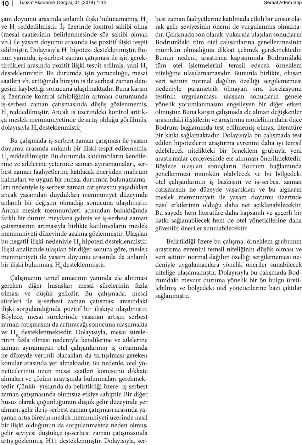 Bunun yanında, iş-serbest zaman çatışması ile işin gerektirdikleri arasında pozitif ilişki tespit edilmiş, yani H 1 desteklenmiştir. Bu durumda işin yoruculuğu, mesai saatleri vb.