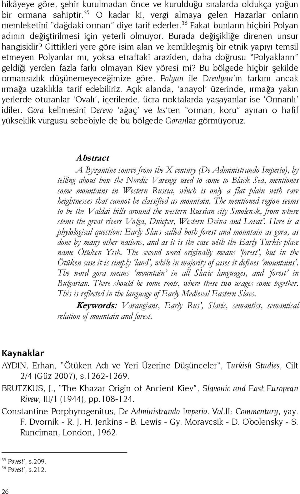 Gittikleri yere göre isim alan ve kemikleşmiş bir etnik yapıyı temsil etmeyen Polyanlar mı, yoksa etraftaki araziden, daha doğrusu Polyakların geldiği yerden fazla farkı olmayan Kiev yöresi mi?