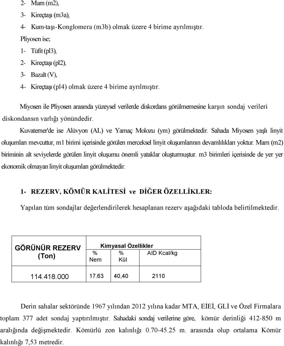 Miyosen ile Pliyosen arasında yüzeysel verilerde diskordans görülmemesine karşın sondaj verileri diskondansın varlığı yönündedir. Kuvaterner'de ise Alüvyon (AL) ve Yamaç Molozu (ym) görülmektedir.