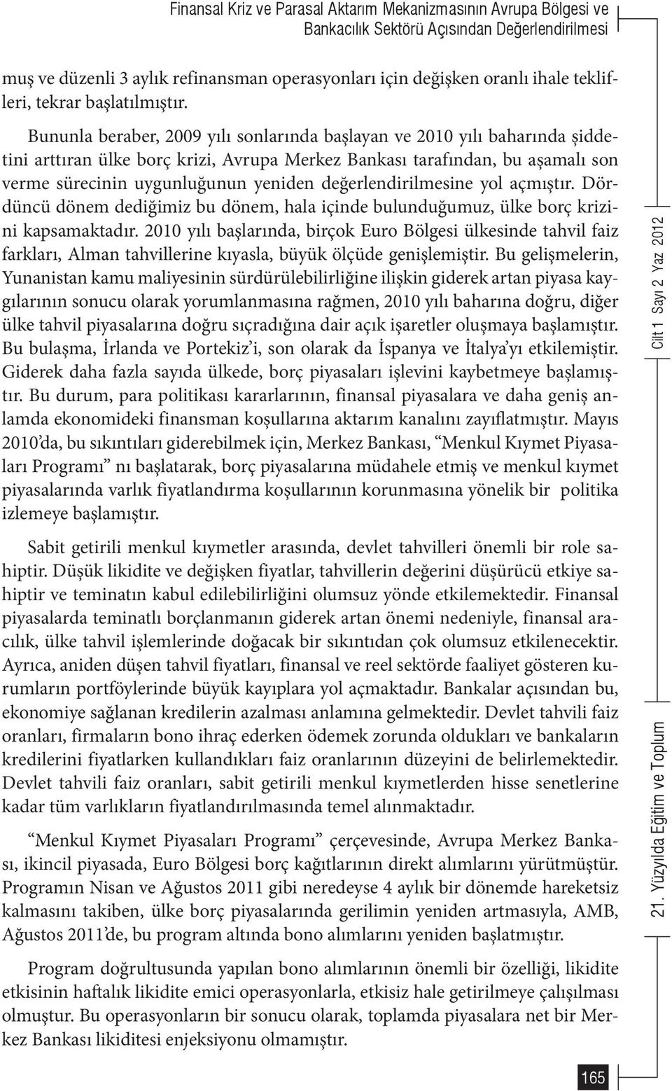 Bununla beraber, 2009 yılı sonlarında başlayan ve 2010 yılı baharında şiddetini arttıran ülke borç krizi, Avrupa Merkez Bankası tarafından, bu aşamalı son verme sürecinin uygunluğunun yeniden