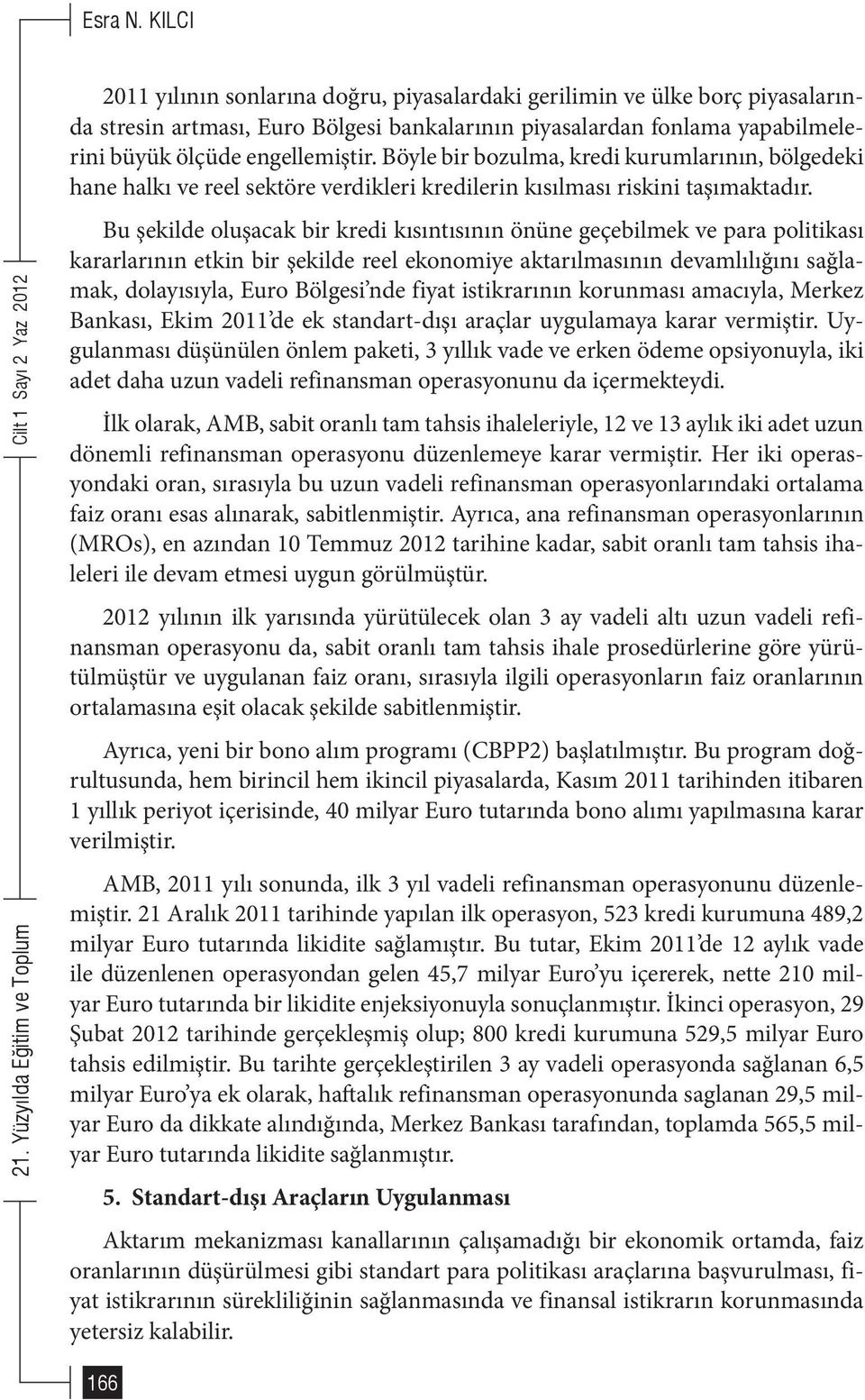 Böyle bir bozulma, kredi kurumlarının, bölgedeki hane halkı ve reel sektöre verdikleri kredilerin kısılması riskini taşımaktadır.