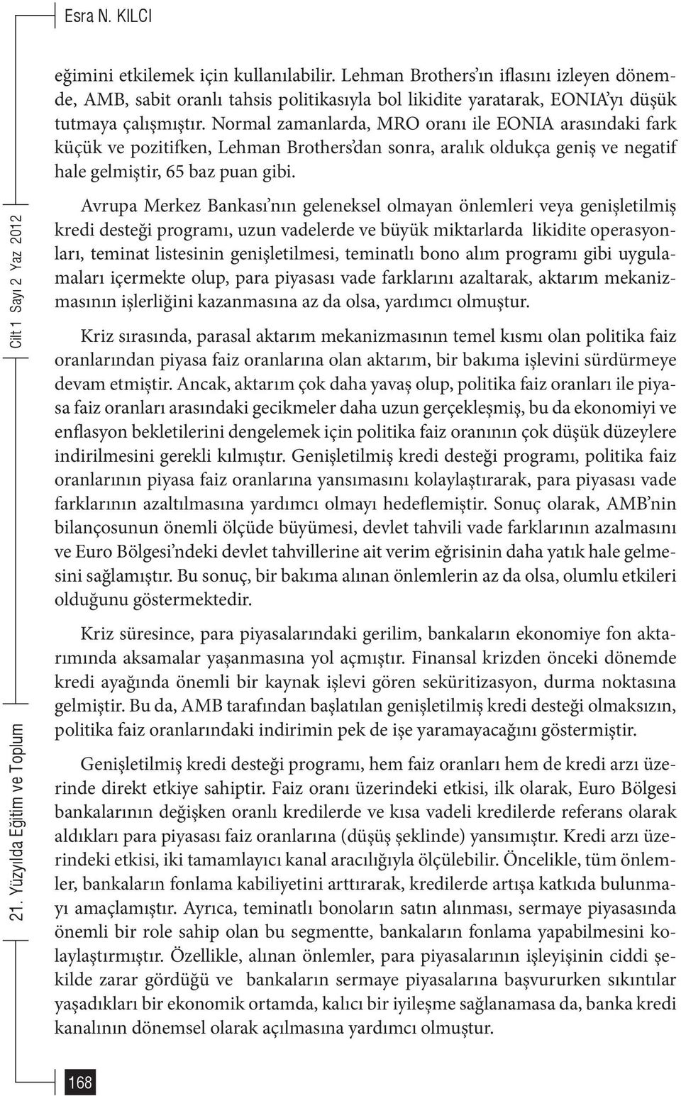 Avrupa Merkez Bankası nın geleneksel olmayan önlemleri veya genişletilmiş kredi desteği programı, uzun vadelerde ve büyük miktarlarda likidite operasyonları, teminat listesinin genişletilmesi,