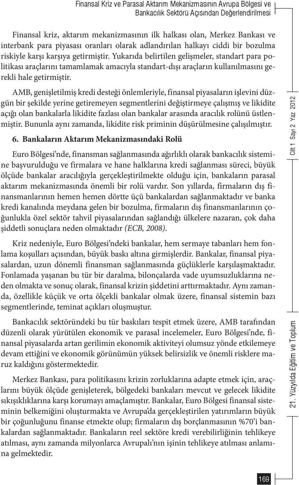 Yukarıda belirtilen gelişmeler, standart para politikası araçlarını tamamlamak amacıyla standart-dışı araçların kullanılmasını gerekli hale getirmiştir.