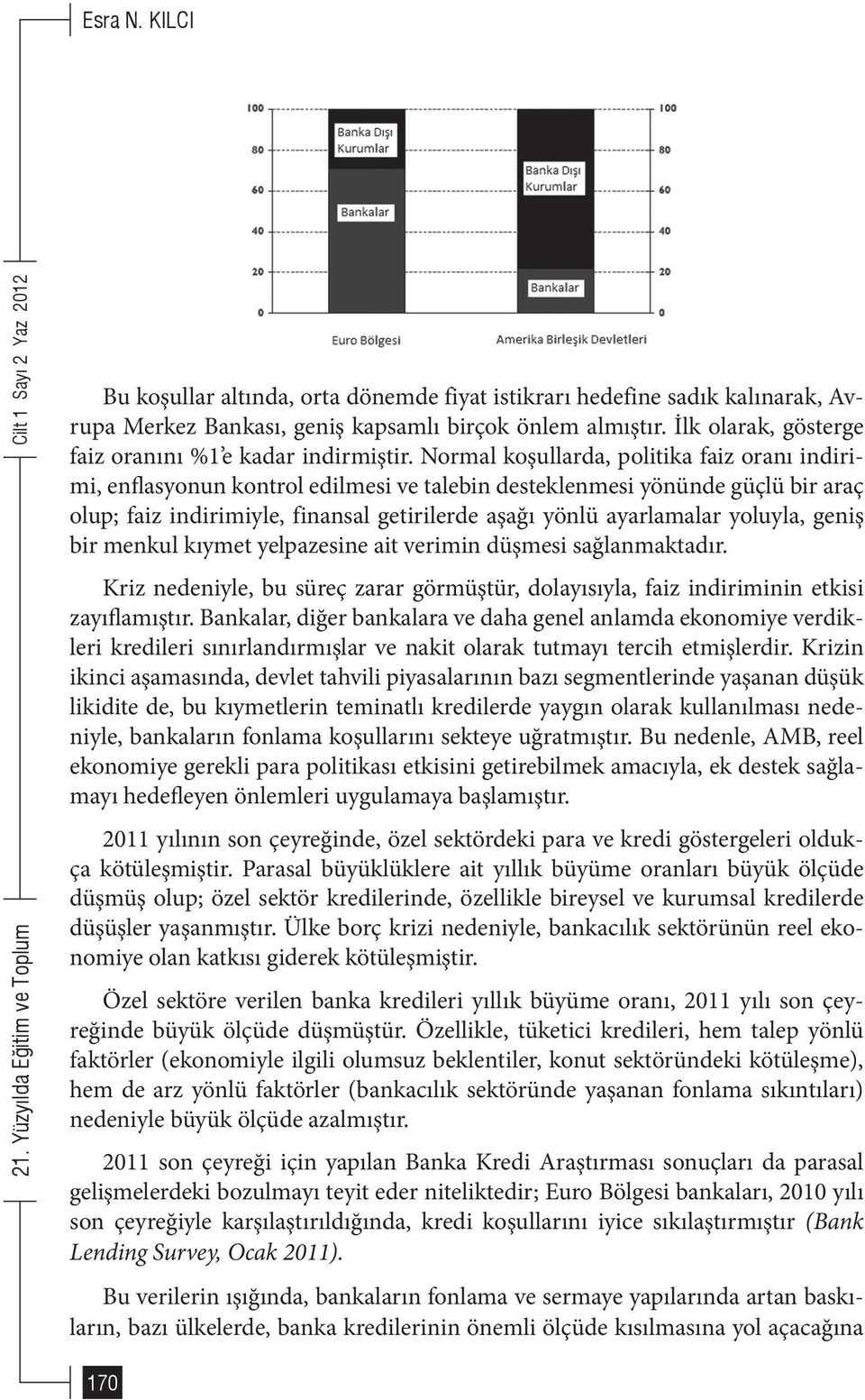 Normal koşullarda, politika faiz oranı indirimi, enflasyonun kontrol edilmesi ve talebin desteklenmesi yönünde güçlü bir araç olup; faiz indirimiyle, finansal getirilerde aşağı yönlü ayarlamalar