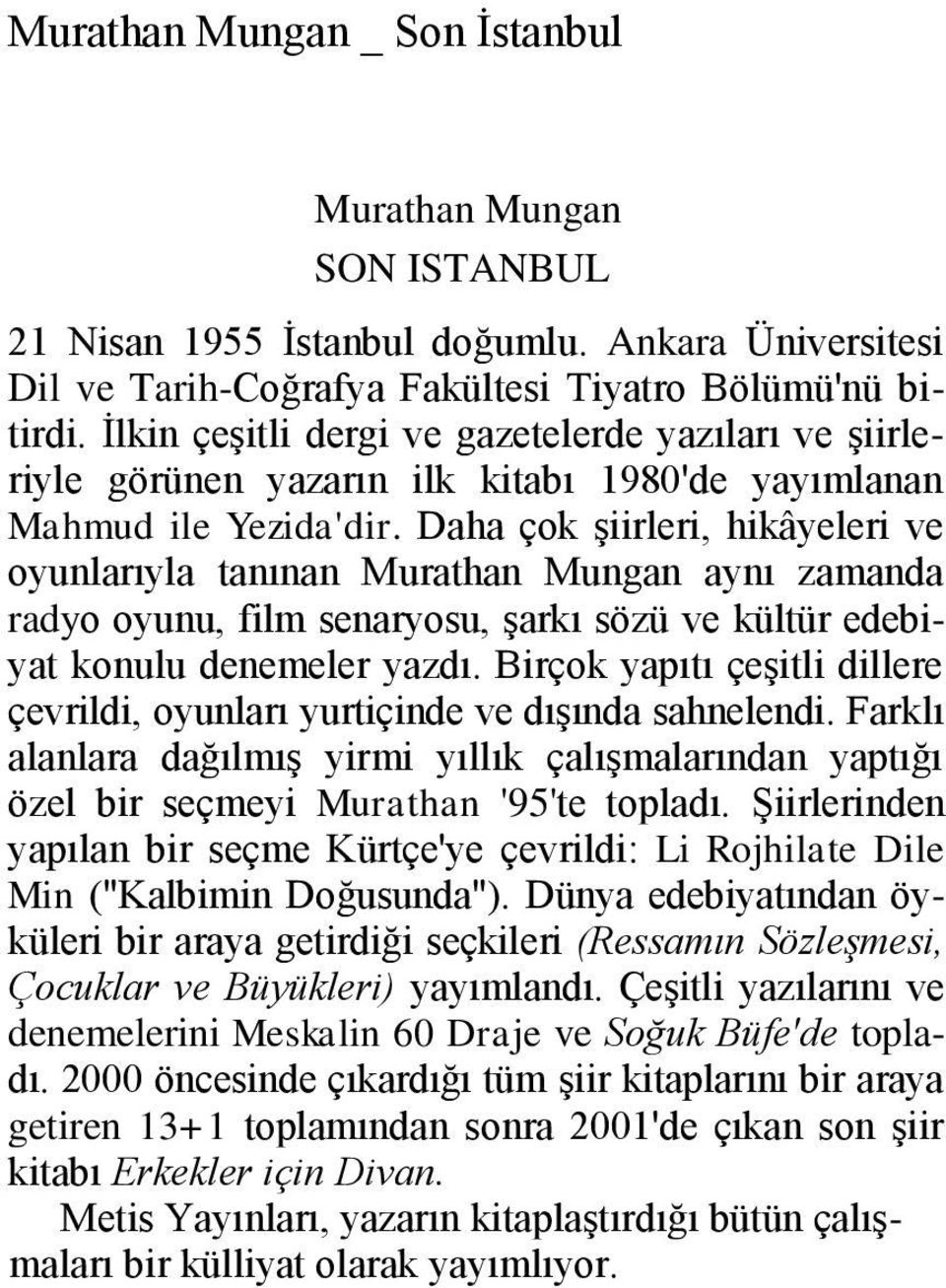 Daha çok Ģiirleri, hikâyeleri ve oyunlarıyla tanınan Murathan Mungan aynı zamanda radyo oyunu, film senaryosu, Ģarkı sözü ve kültür edebiyat konulu denemeler yazdı.