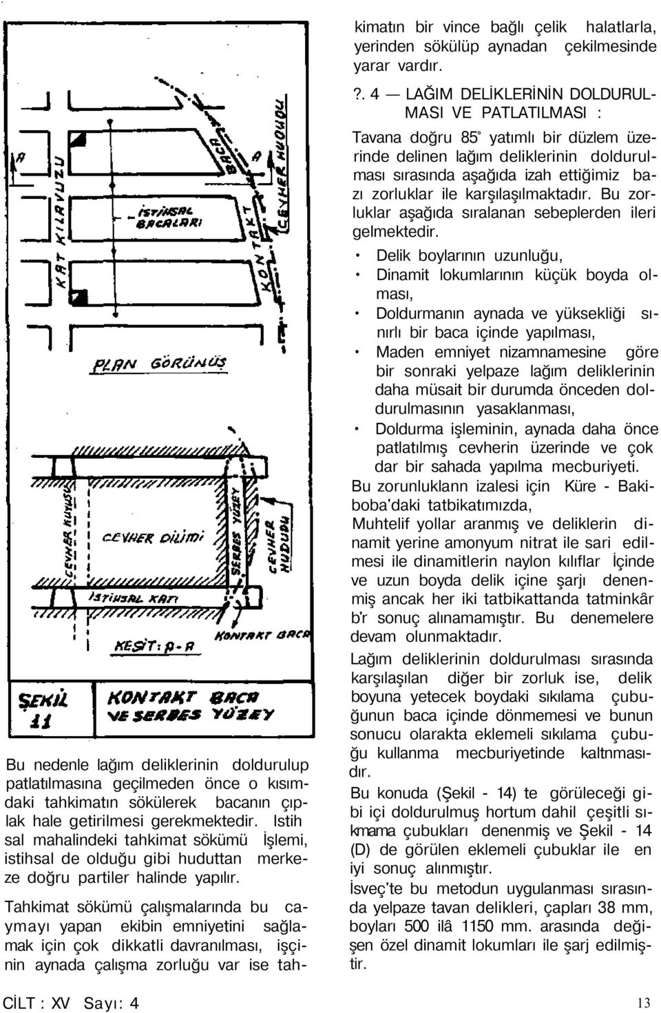 Tahkimat sökümü çalışmalarında bu caymayı yapan ekibin emniyetini sağlamak için çok dikkatli davranılması, işçinin aynada çalışma zorluğu var ise tahkimatın bir vince bağlı çelik halatlarla, yerinden