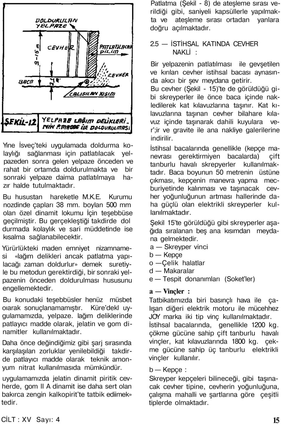 halde tutulmaktadır. Bu husustan hareketle M.K.E. Kurumu nozdinde çapları 38 mm. boylan 500 mm olan özel dinamit lokumu İçin teşebbüse geçilmiştir.