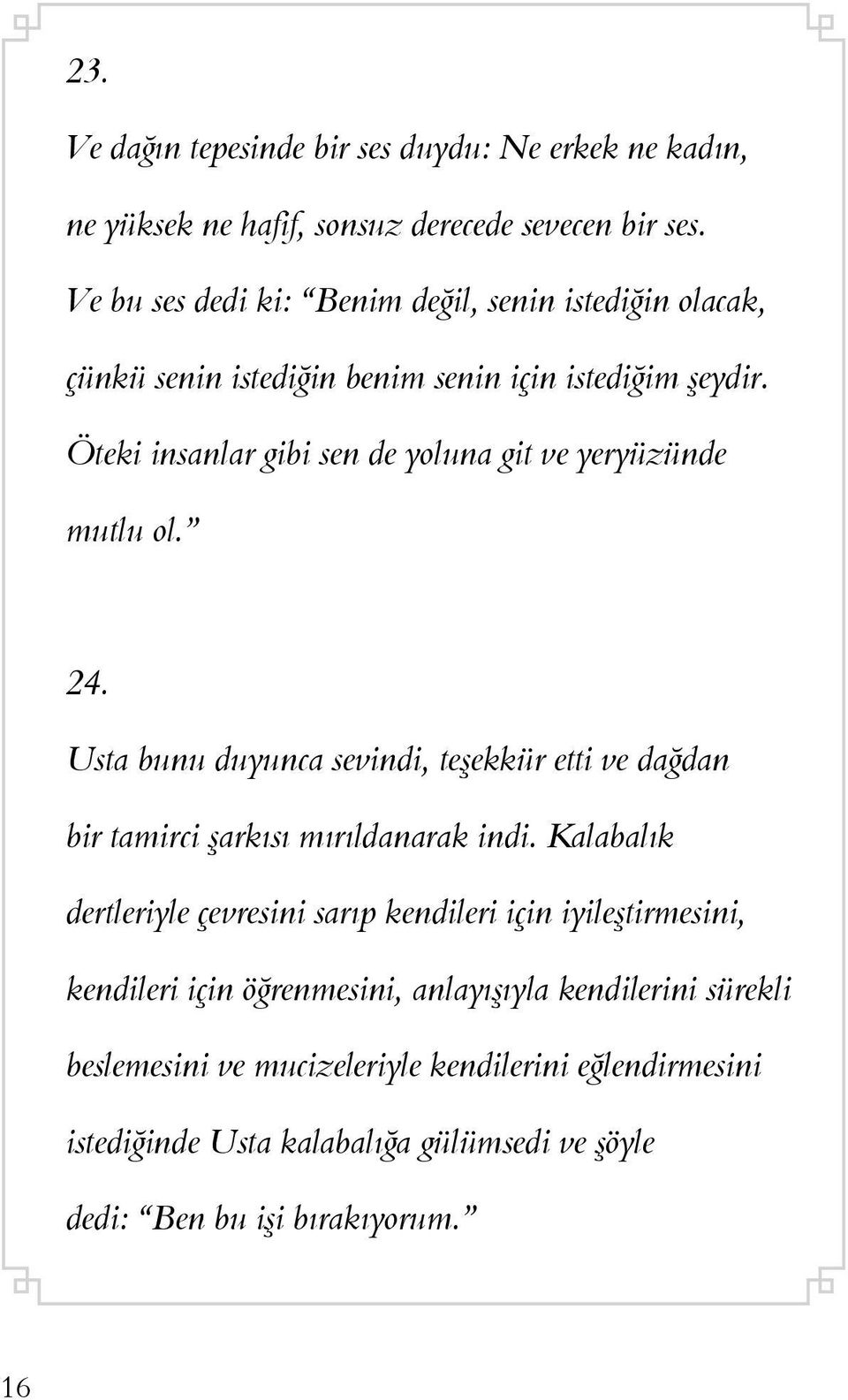 Öteki insanlar gibi sen de yoluna git ve yeryüzünde mutlu ol. 24. Usta bunu duyunca sevindi, teşekkür etti ve dağdan bir tamirci şarkısı mırıldanarak indi.