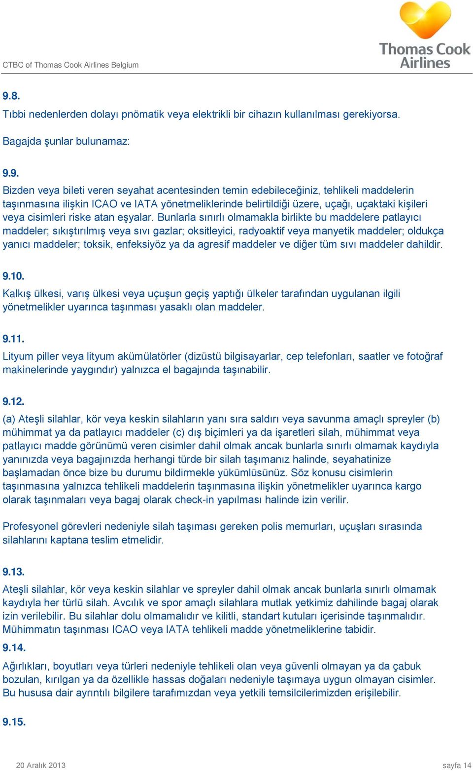 Bunlarla sınırlı olmamakla birlikte bu maddelere patlayıcı maddeler; sıkıştırılmış veya sıvı gazlar; oksitleyici, radyoaktif veya manyetik maddeler; oldukça yanıcı maddeler; toksik, enfeksiyöz ya da