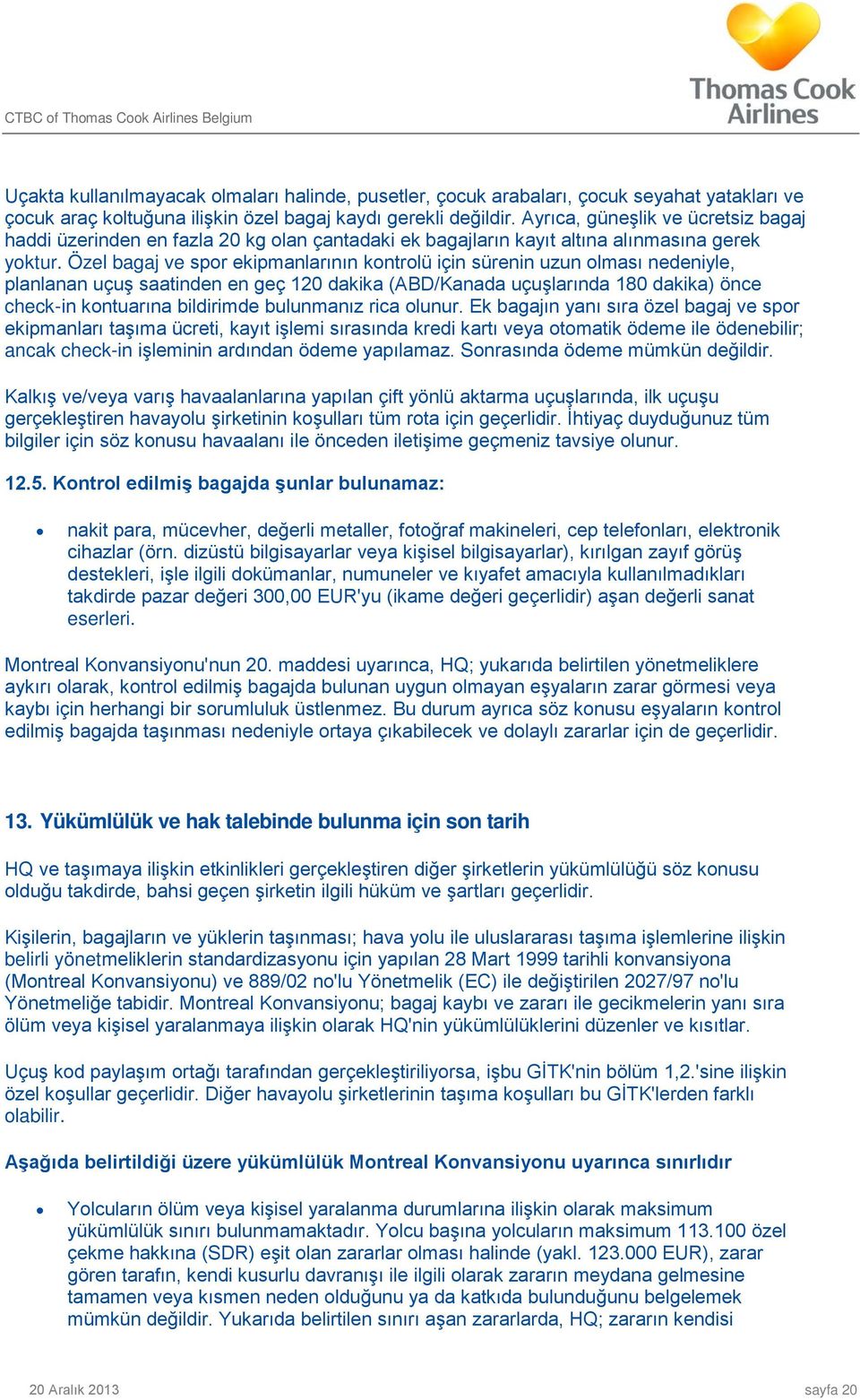 Özel bagaj ve spor ekipmanlarının kontrolü için sürenin uzun olması nedeniyle, planlanan uçuş saatinden en geç 120 dakika (ABD/Kanada uçuşlarında 180 dakika) önce check-in kontuarına bildirimde