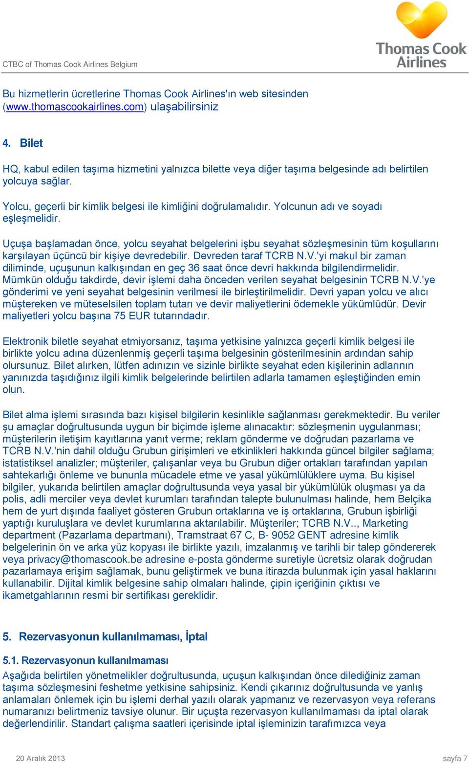 Yolcunun adı ve soyadı eşleşmelidir. Uçuşa başlamadan önce, yolcu seyahat belgelerini işbu seyahat sözleşmesinin tüm koşullarını karşılayan üçüncü bir kişiye devredebilir. Devreden taraf TCRB N.V.