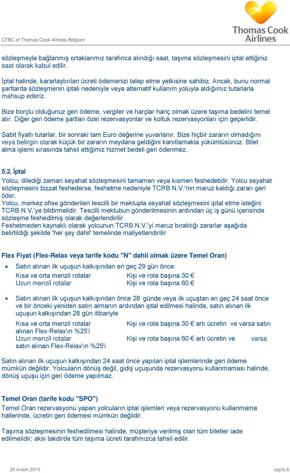 Bize borçlu olduğunuz geri ödeme, vergiler ve harçlar hariç olmak üzere taşıma bedelini temel alır. Diğer geri ödeme şartları özel rezervasyonlar ve koltuk rezervasyonları için geçerlidir.