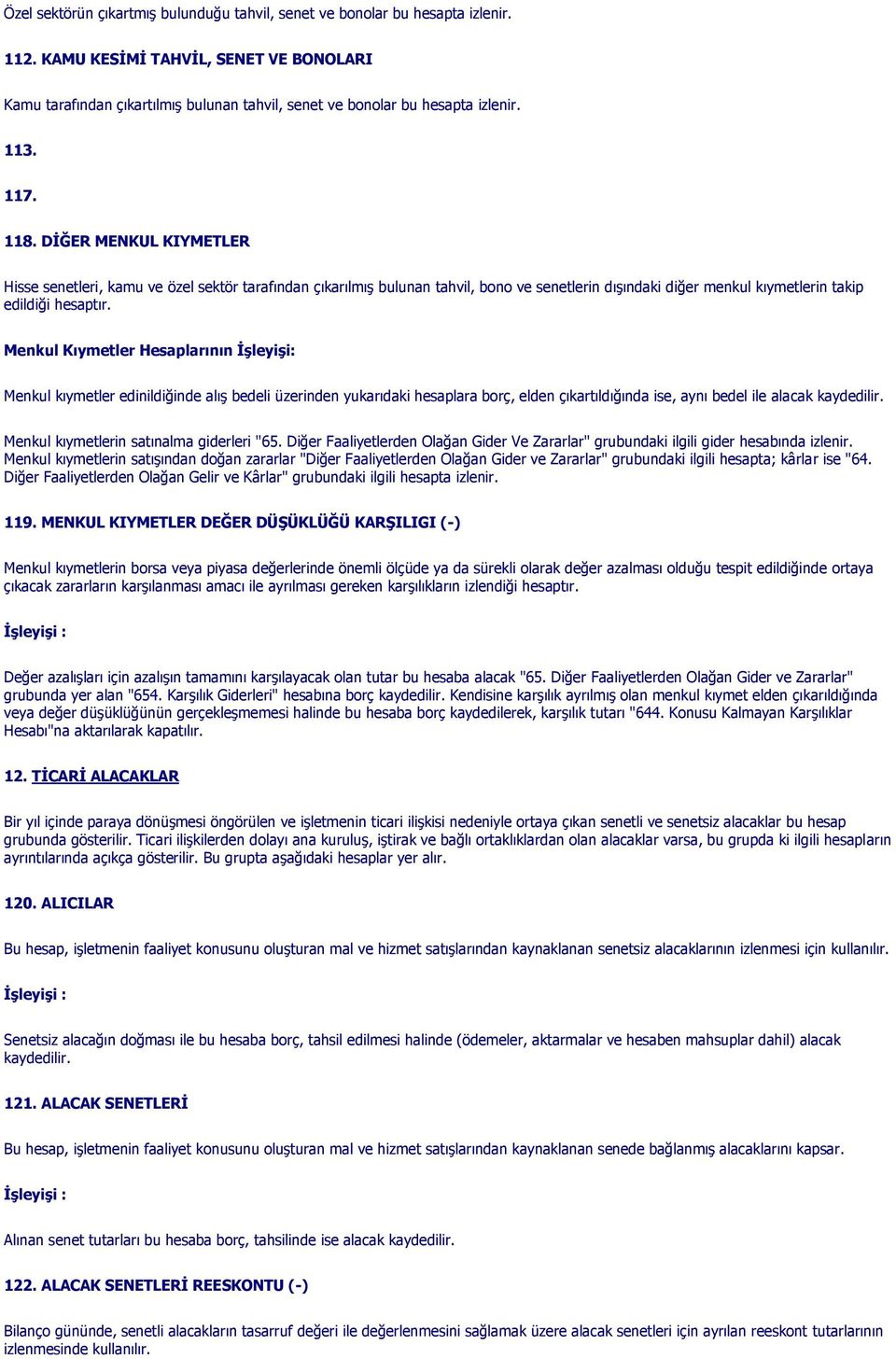 DİĞER MENKUL KIYMETLER Hisse senetleri, kamu ve özel sektör tarafından çıkarılmış bulunan tahvil, bono ve senetlerin dışındaki diğer menkul kıymetlerin takip edildiği hesaptır.