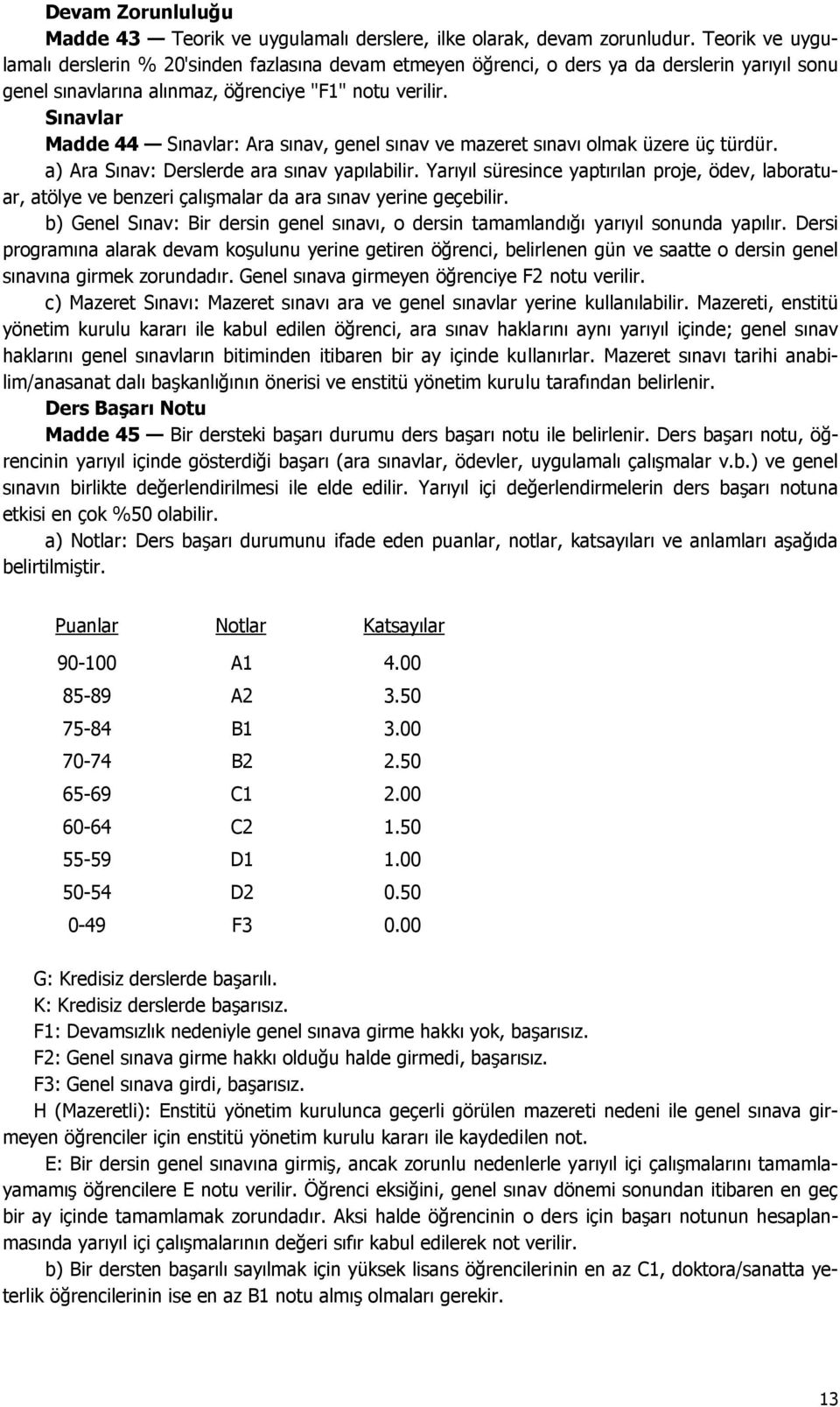 Sınavlar Madde 44 Sınavlar: Ara sınav, genel sınav ve mazeret sınavı olmak üzere üç türdür. a) Ara Sınav: Derslerde ara sınav yapılabilir.