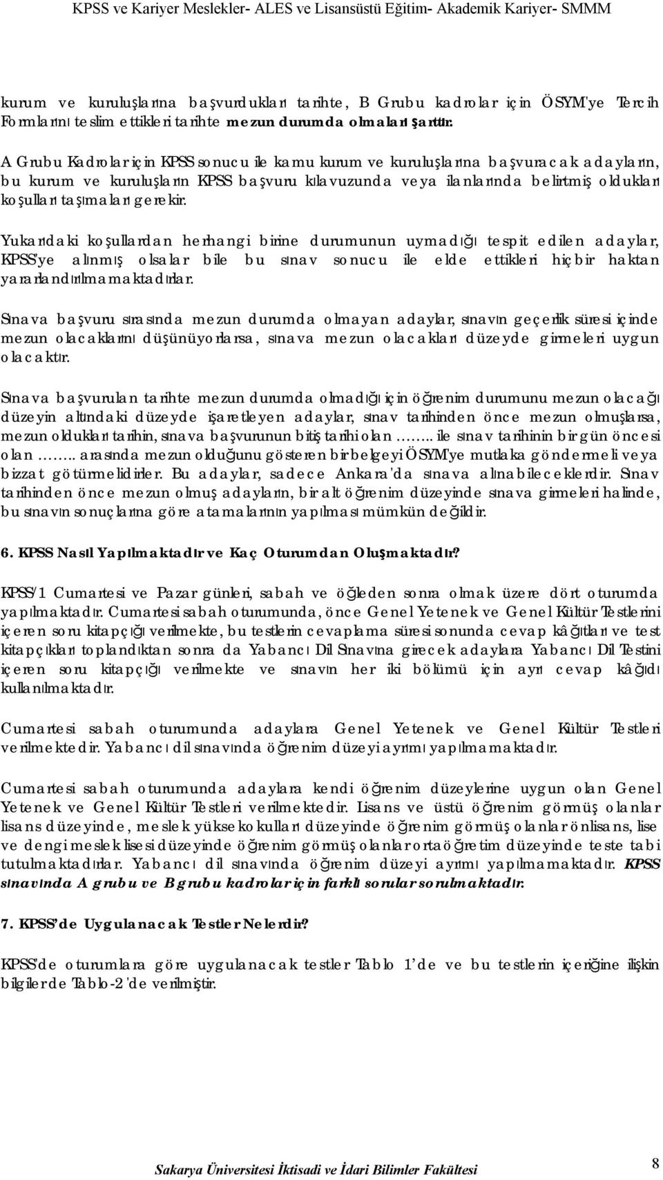 gerekir. Yukarıdaki koşullardan herhangi birine durumunun uymadığı tespit edilen adaylar, KPSS'ye alınmış olsalar bile bu sınav sonucu ile elde ettikleri hiçbir haktan yararlandırılmamaktadırlar.