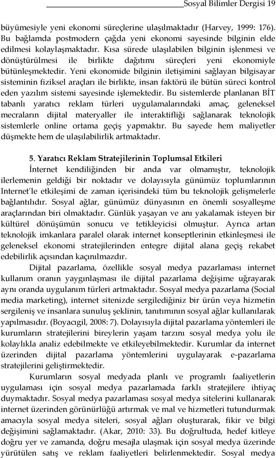 Yeni ekonomide bilginin iletişimini sağlayan bilgisayar sisteminin fiziksel araçları ile birlikte, insan faktörü ile bütün süreci kontrol eden yazılım sistemi sayesinde işlemektedir.