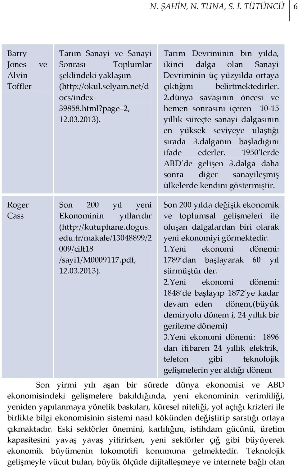 dünya savaşının öncesi ve hemen sonrasını içeren 10-15 yıllık süreçte sanayi dalgasının en yüksek seviyeye ulaştığı sırada 3.dalganın başladığını ifade ederler. 1950 lerde ABD de gelişen 3.