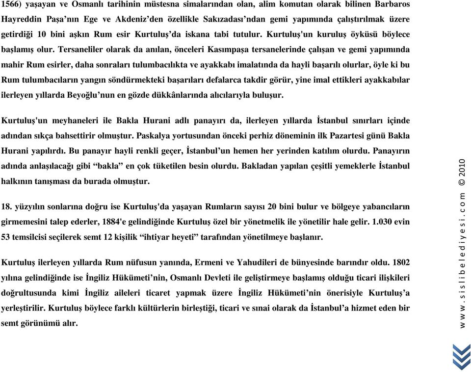 Tersaneliler olarak da anılan, önceleri Kasımpaşa tersanelerinde çalışan ve gemi yapımında mahir Rum esirler, daha sonraları tulumbacılıkta ve ayakkabı imalatında da hayli başarılı olurlar, öyle ki