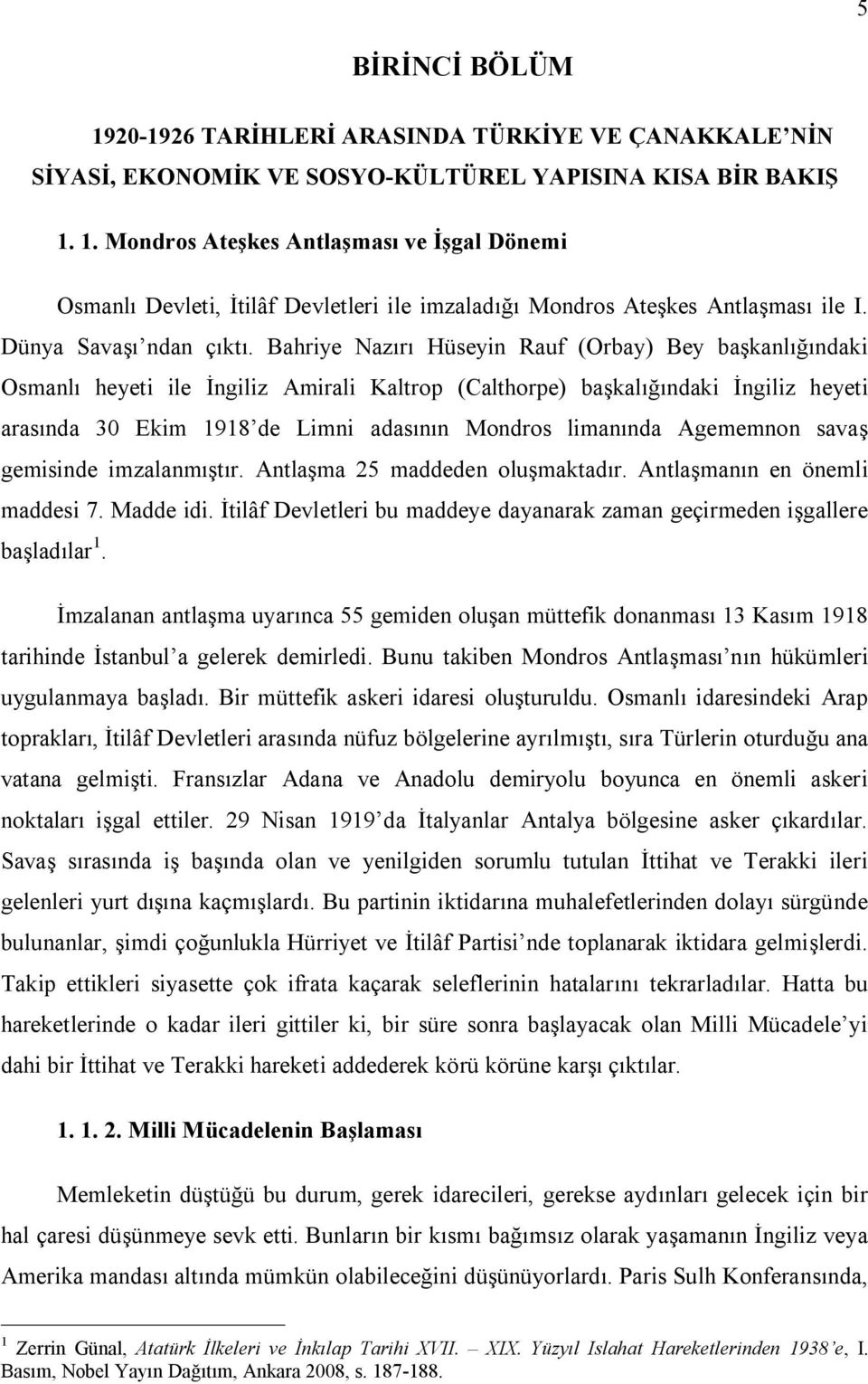 Bahriye Nazırı Hüseyin Rauf (Orbay) Bey başkanlığındaki Osmanlı heyeti ile İngiliz Amirali Kaltrop (Calthorpe) başkalığındaki İngiliz heyeti arasında 30 Ekim 1918 de Limni adasının Mondros limanında