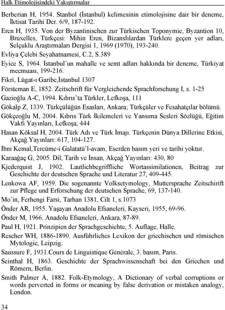 Evliya Çelebi Seyahatnamesi, C.2, S.389 Eyice S, 1964. İstanbul un mahalle ve semt adları hakkında bir deneme, Türkiyat mecmuası, 199-216. Fikri, Lügat-ı Garibe,İstanbul 1307 Försteman E, 1852.