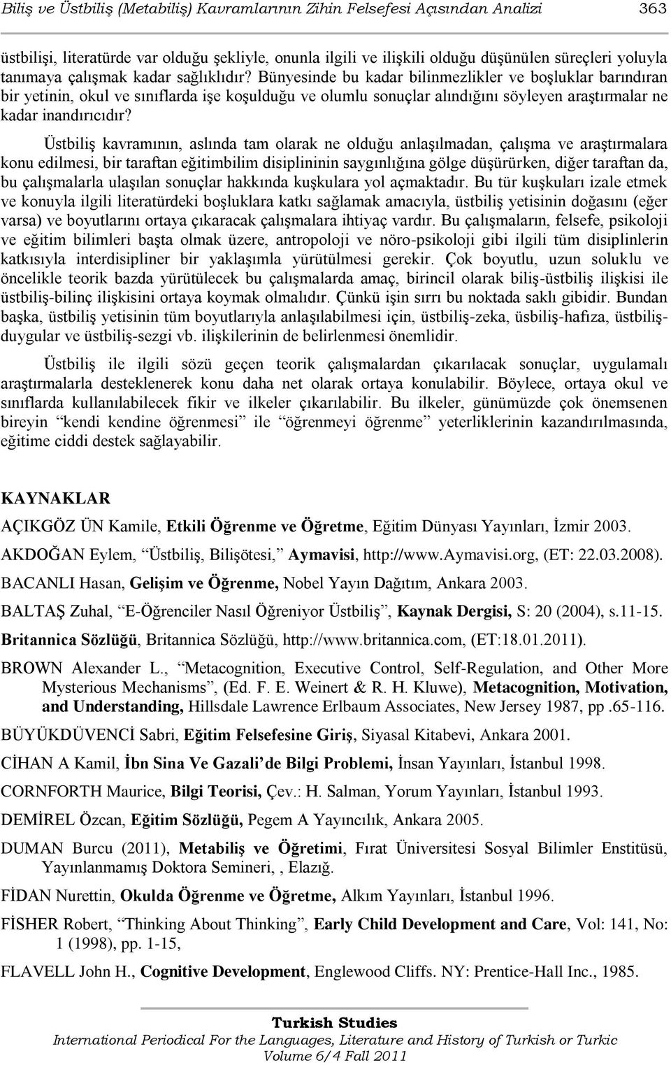 Bünyesinde bu kadar bilinmezlikler ve boģluklar barındıran bir yetinin, okul ve sınıflarda iģe koģulduğu ve olumlu sonuçlar alındığını söyleyen araģtırmalar ne kadar inandırıcıdır?