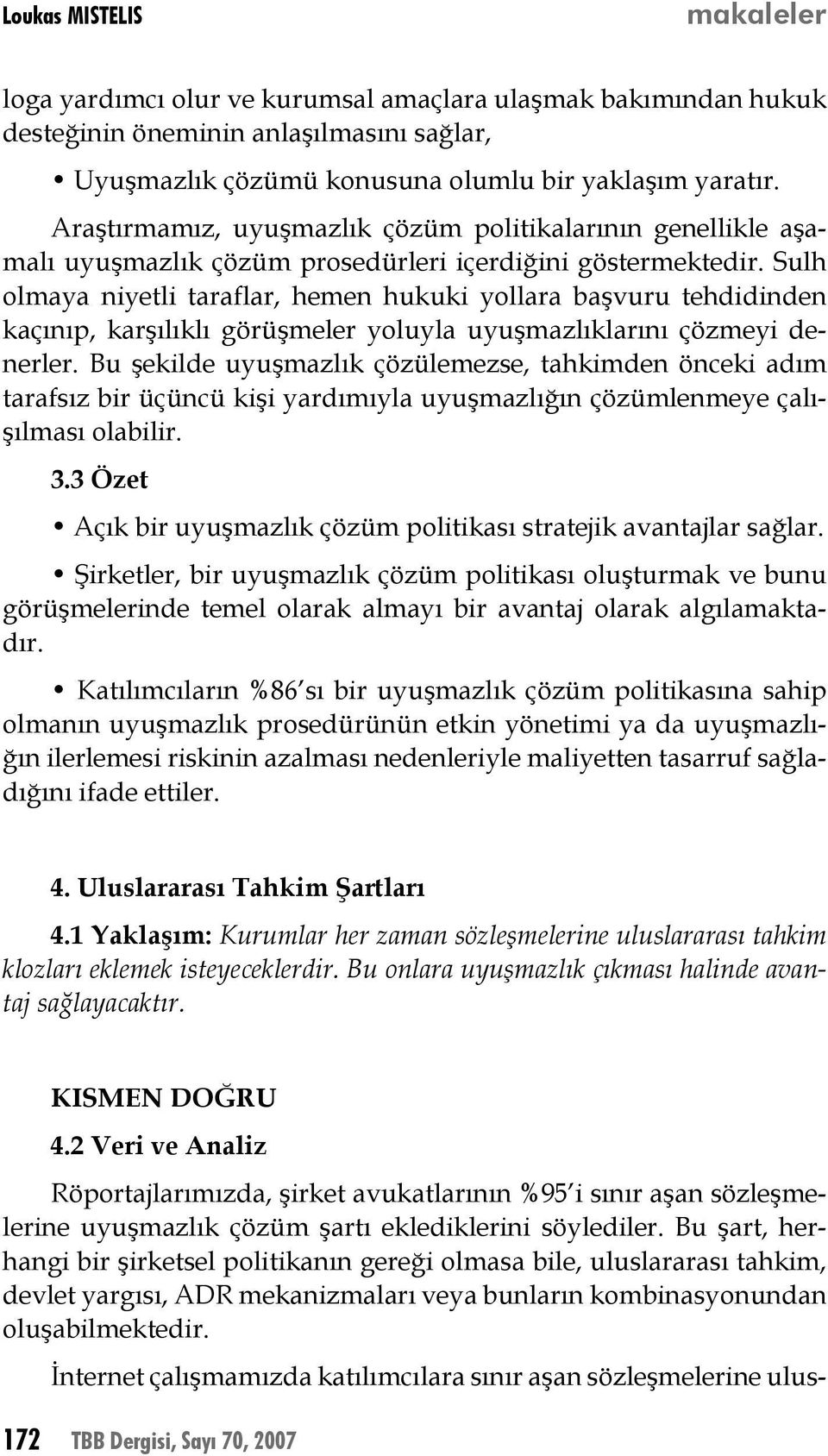 Sulh olmaya niyetli taraflar, hemen hukuki yollara başvuru tehdidinden kaçınıp, karşılıklı görüşmeler yoluyla uyuşmazlıklarını çözmeyi denerler.