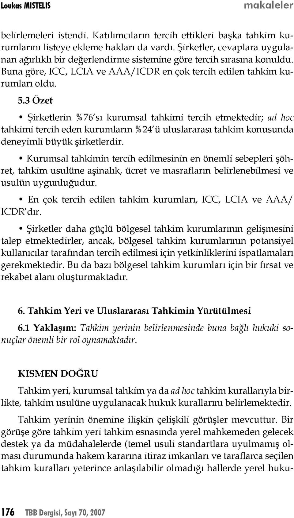 3 Özet Şirketlerin %76 sı kurumsal tahkimi tercih etmektedir; ad hoc tahkimi tercih eden kurumların %24 ü uluslararası tahkim konusunda deneyimli büyük şirketlerdir.