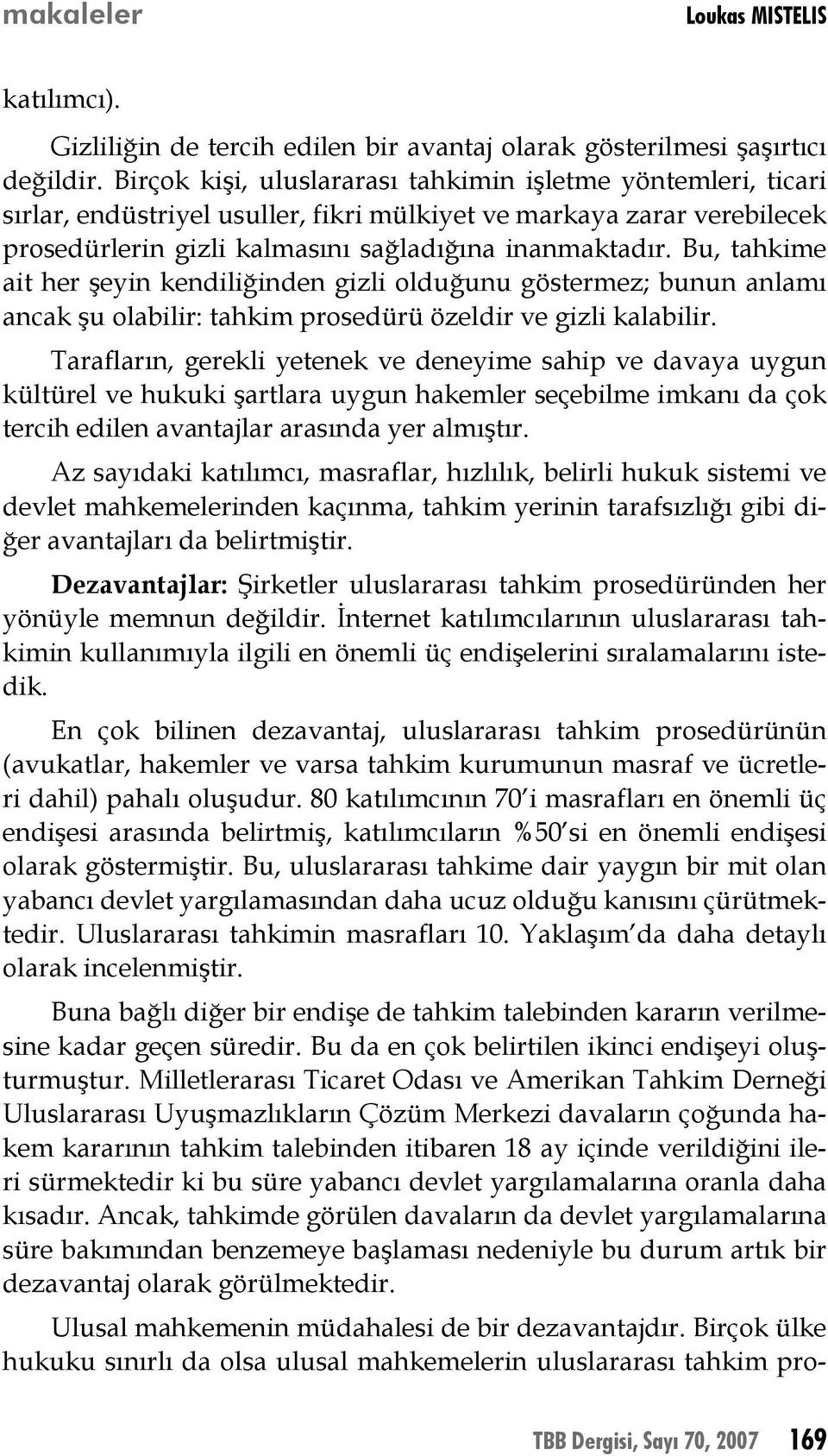 Bu, tahkime ait her şeyin kendiliğinden gizli olduğunu göstermez; bunun anlamı ancak şu olabilir: tahkim prosedürü özeldir ve gizli kalabilir.