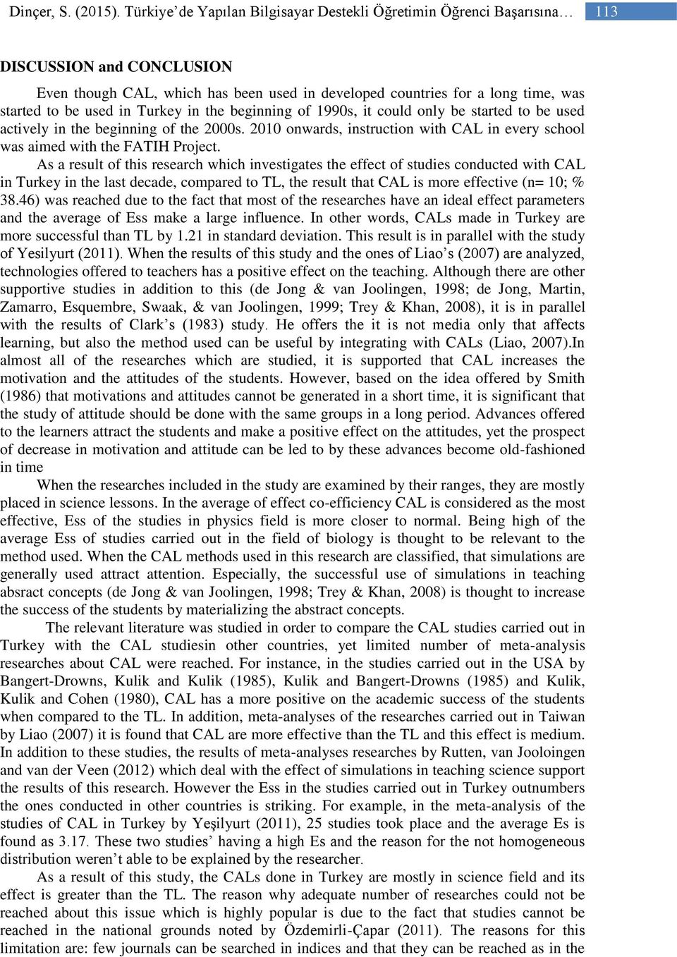 in Turkey in the beginning of 1990s, it could only be started to be used actively in the beginning of the 2000s. 2010 onwards, instruction with CAL in every school was aimed with the FATIH Project.