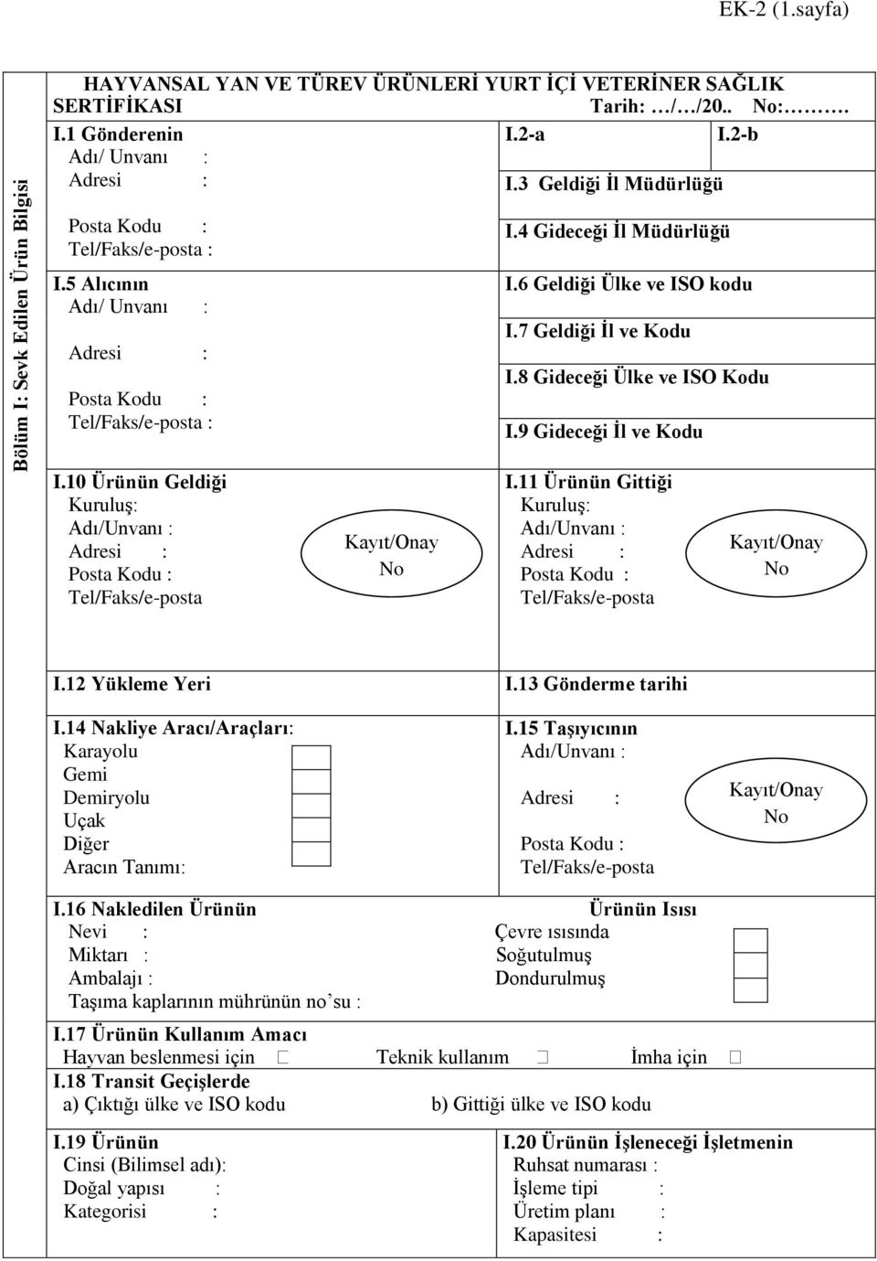 6 Geldiği Ülke ve ISO kodu I.7 Geldiği İl ve Kodu I.8 Gideceği Ülke ve ISO Kodu I.9 Gideceği İl ve Kodu I.11 Ürünün Gittiği Kuruluş: Adı/Unvanı : Tel/Faks/e-posta Kayıt/Onay No No I.12 Yükleme Yeri I.