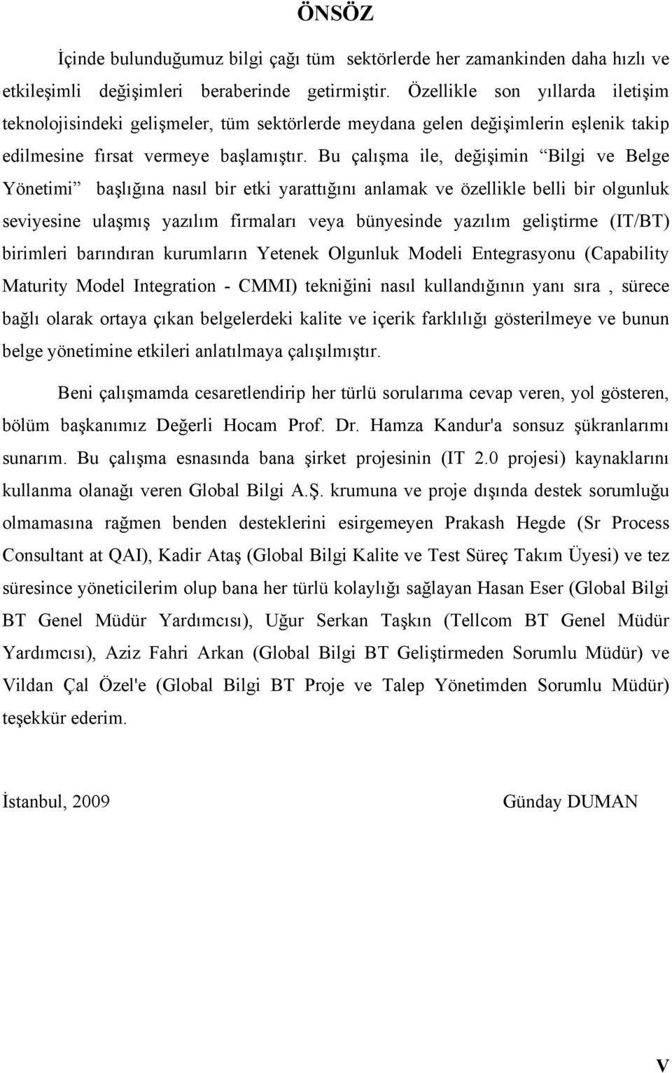 Bu çalışma ile, değişimin Bilgi ve Belge Yönetimi başlığına nasıl bir etki yarattığını anlamak ve özellikle belli bir olgunluk seviyesine ulaşmış yazılım firmaları veya bünyesinde yazılım geliştirme