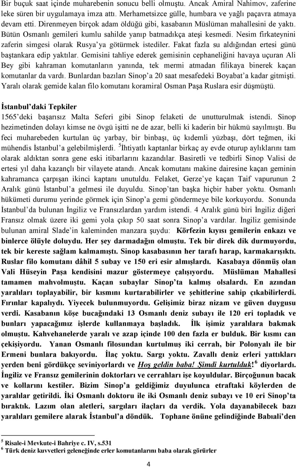 Nesim firkateynini zaferin simgesi olarak Rusya ya götürmek istediler. Fakat fazla su aldığından ertesi günü baştankara edip yaktılar.