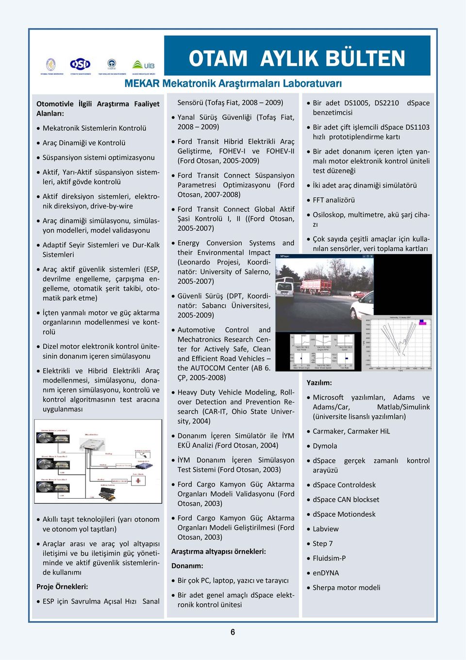 Sistemleri ve Dur Kalk Sistemleri Araç aktif güvenlik sistemleri (ESP, devrilme engelleme, çarpışma engelleme, otomatik şerit takibi, otomatik park etme) İçten yanmalı motor ve güç aktarma