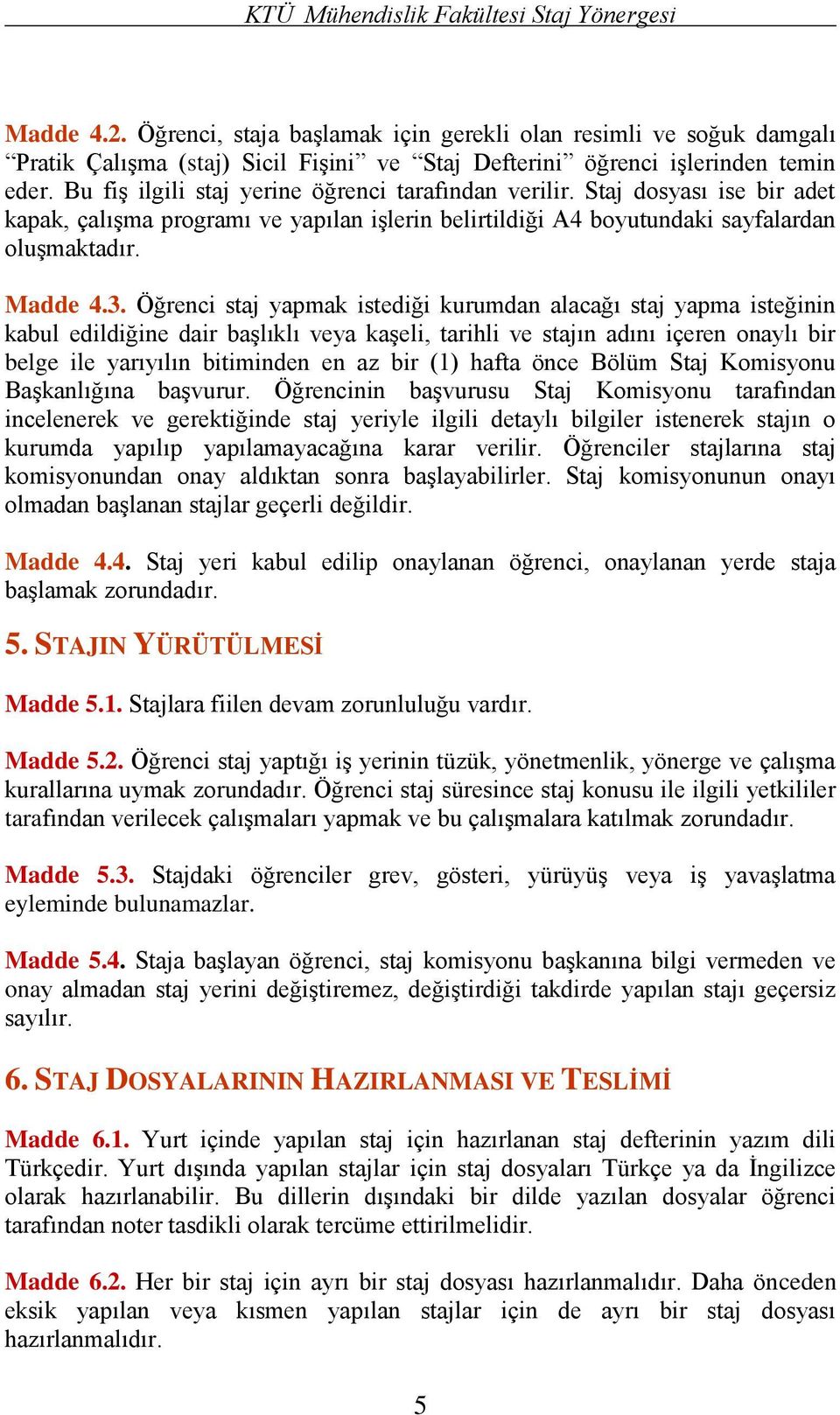 Bu fiş ilgili staj yerine öğrenci tarafından verilir. Staj dosyası ise bir adet kapak, çalışma programı ve yapılan işlerin belirtildiği A4 boyutundaki sayfalardan oluşmaktadır. Madde 4.3.