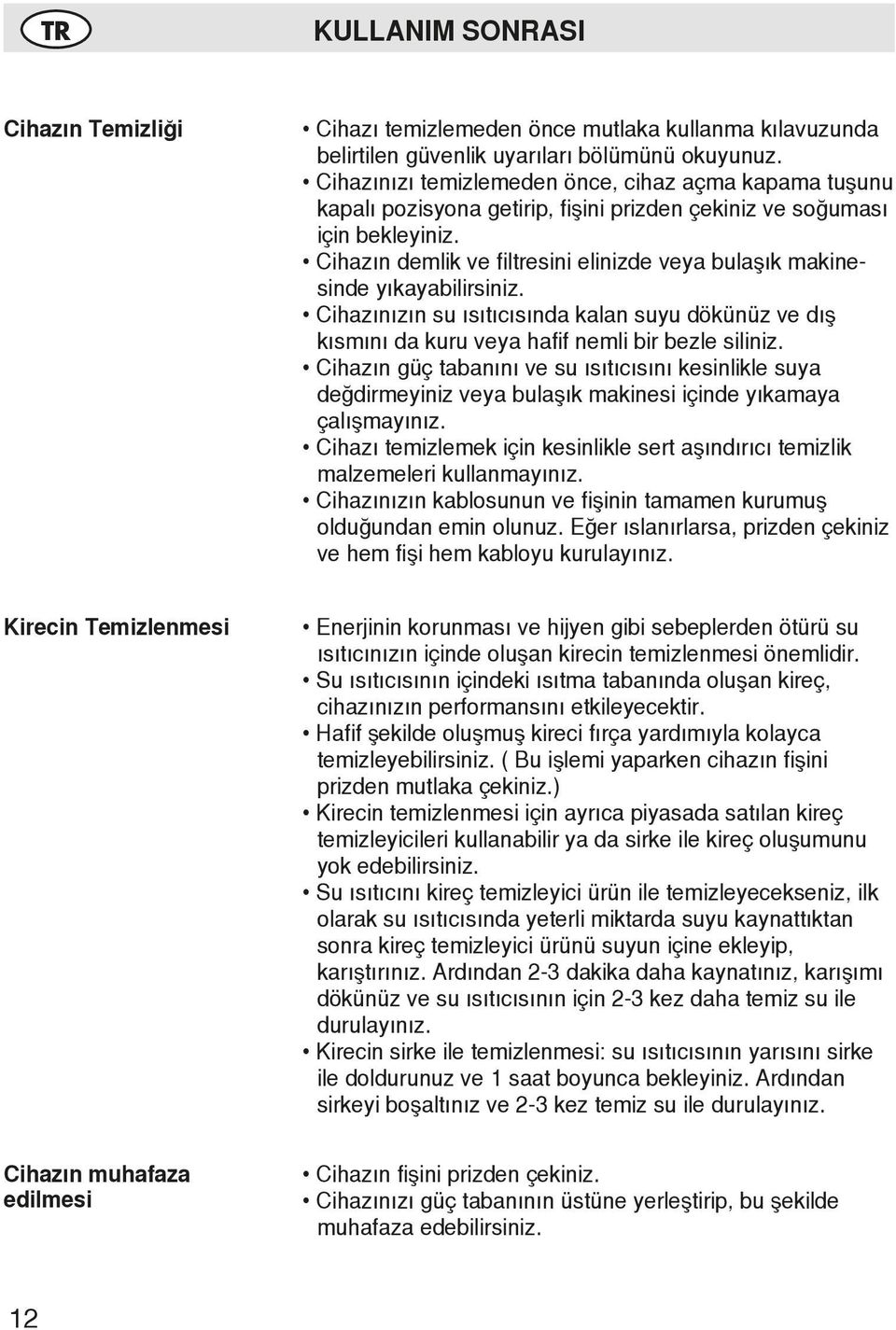 Cihazın demlik ve filtresini elinizde veya bulaşık makinesinde yıkayabilirsiniz. Cihazınızın su ısıtıcısında kalan suyu dökünüz ve dış kısmını da kuru veya hafif nemli bir bezle siliniz.