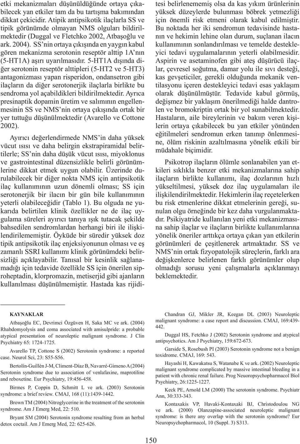 SS nin ortaya çıkışında en yaygın kabul gören mekanizma serotonin reseptör alttip 1A nın (5-HT1A) aşırı uyarılmasıdır.