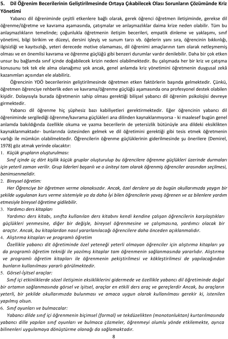 Tüm bu anlaşmazlıkların temelinde; çoğunlukla öğretmenin iletişim becerileri, empatik dinleme ve yaklaşımı, sınıf yönetimi, bilgi birikim ve düzeyi, dersini işleyiş ve sunum tarzı vb.