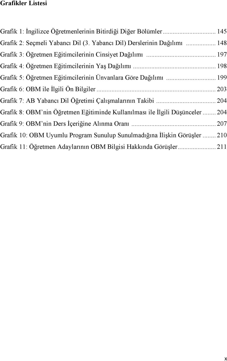 .. 199 Grafik 6: OBM ile İlgili Ön Bilgiler... 203 Grafik 7: AB Yabancı Dil Öğretimi Çalışmalarının Takibi.