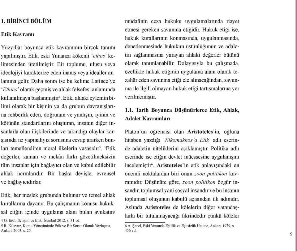 Daha sonra ise bu kelime Latince ye Ethica olarak geçmiş ve ahlak felsefesi anlamında kullanılmaya başlanmıştır 4.