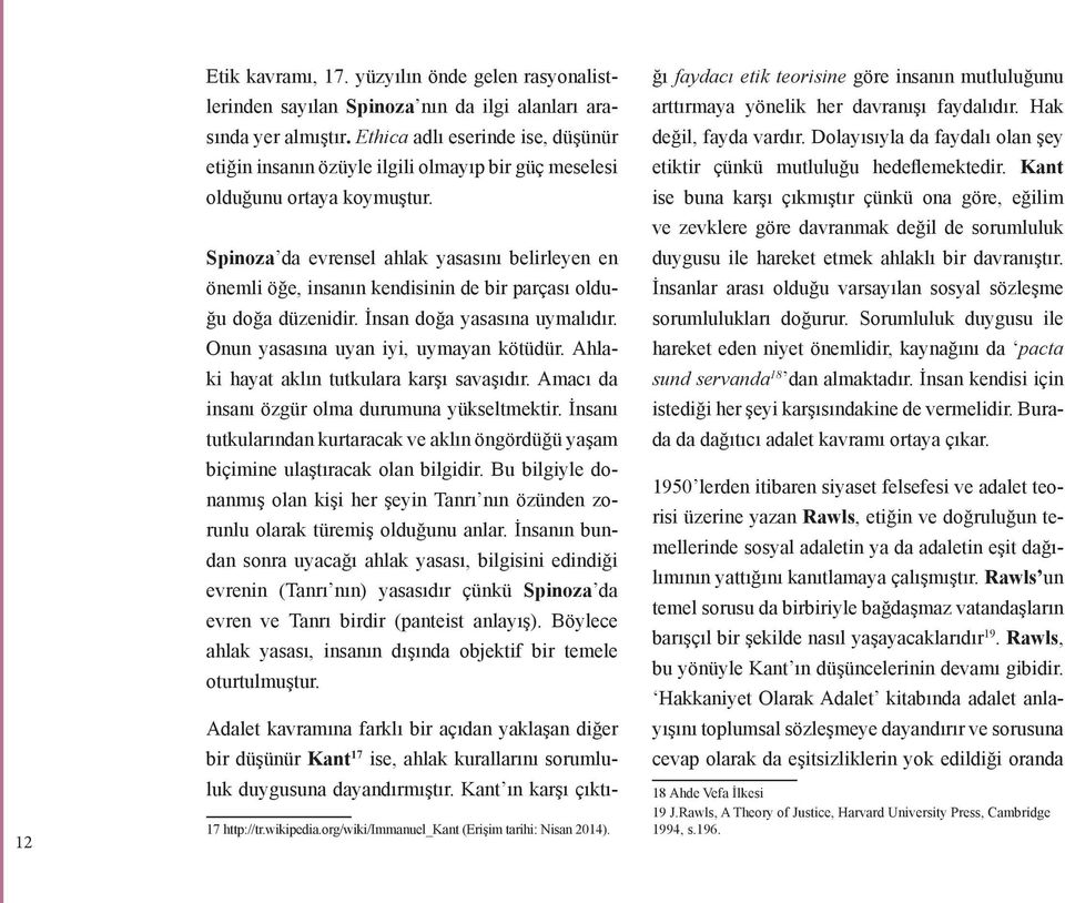 Spinoza da evrensel ahlak yasasını belirleyen en önemli öğe, insanın kendisinin de bir parçası olduğu doğa düzenidir. İnsan doğa yasasına uymalıdır. Onun yasasına uyan iyi, uymayan kötüdür.