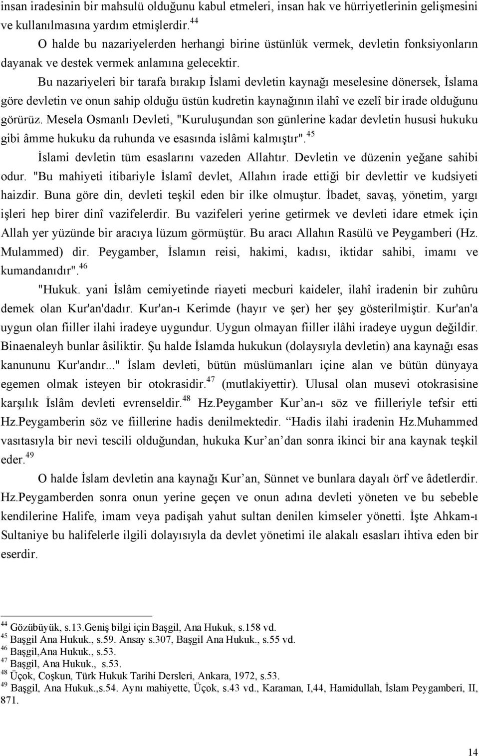 Bu nazariyeleri bir tarafa bırakıp İslami devletin kaynağı meselesine dönersek, İslama göre devletin ve onun sahip olduğu üstün kudretin kaynağının ilahî ve ezelî bir irade olduğunu görürüz.