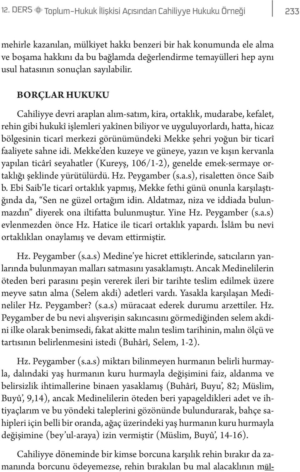 Borçlar Hukuku Cahiliyye devri araplan alım-satım, kira, ortaklık, mudarabe, kefalet, rehin gibi hukukî işlemleri yakînen biliyor ve uyguluyorlardı, hatta, hicaz bölgesinin ticarî merkezi