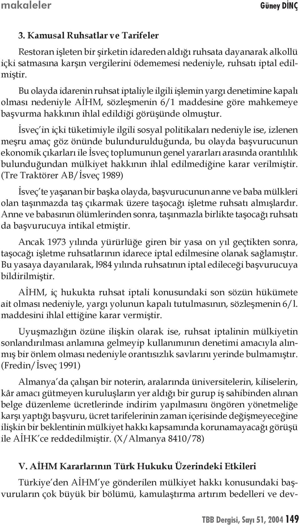 Bu olayda idarenin ruhsat iptaliyle ilgili işlemin yargı denetimine kapalı olması nedeniyle AİHM, sözleşmenin 6/1 maddesine göre mahkemeye başvurma hakkının ihlal edildiği görüşünde olmuştur.