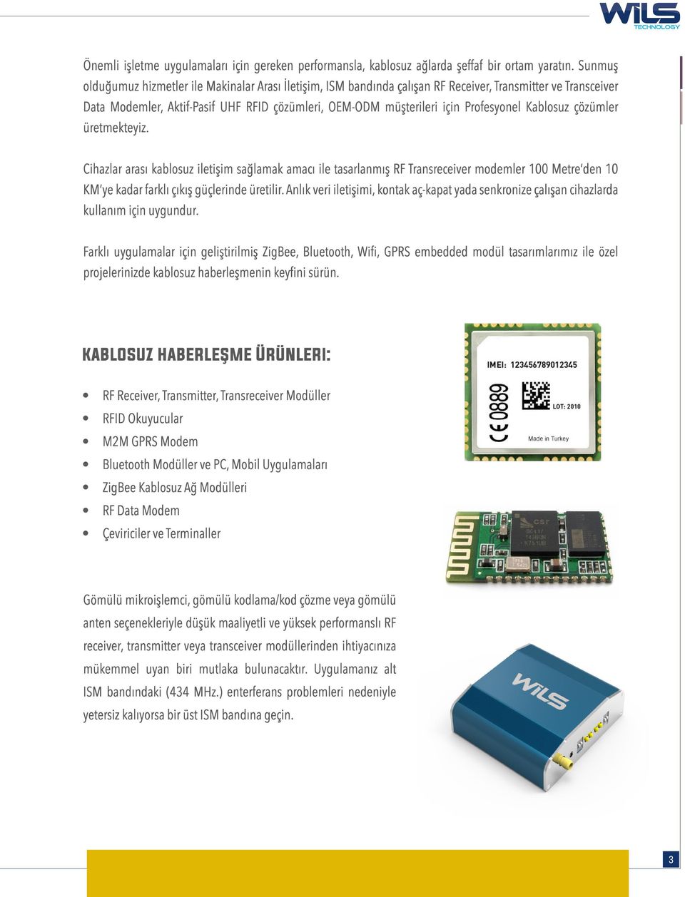 Profesyonel Kablosuz çözümler üretmekteyiz. Cihazlar arası kablosuz iletişim sağlamak amacı ile tasarlanmış RF Transreceiver modemler 100 Metre den 10 KM ye kadar farklı çıkış güçlerinde üretilir.