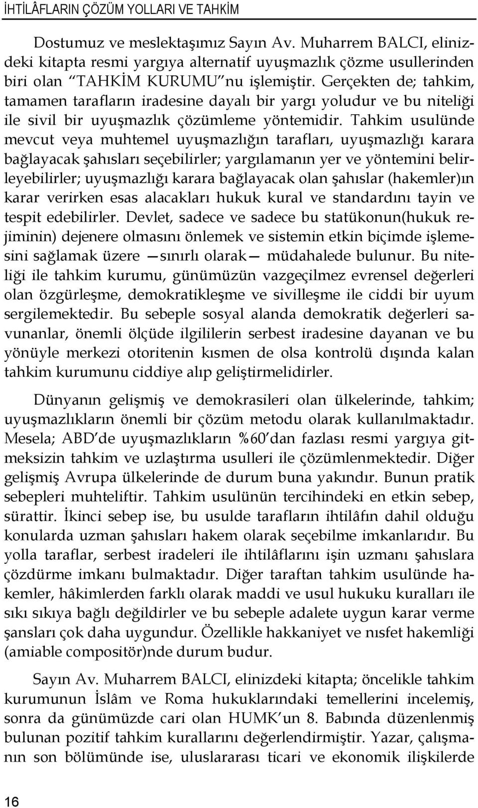 Gerçekten de; tahkim, tamamen tarafların iradesine dayalı bir yargı yoludur ve bu niteliği ile sivil bir uyuşmazlık çözümleme yöntemidir.