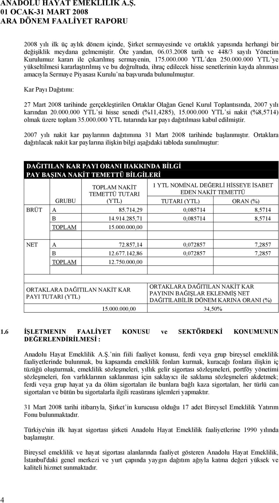 000 YTL den 250.000.000 YTL ye yükseltilmesi kararlaştırılmış ve bu doğrultuda, ihraç edilecek hisse senetlerinin kayda alınması amacıyla Sermaye Piyasası Kurulu na başvuruda bulunulmuştur.